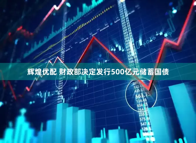 辉煌优配 财政部决定发行500亿元储蓄国债