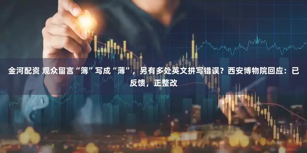 金河配资 观众留言“簿”写成“薄”，另有多处英文拼写错误？西安博物院回应：已反馈，正整改