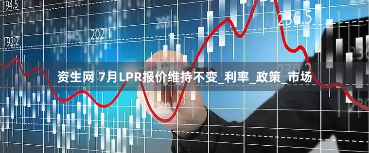 资生网 7月LPR报价维持不变_利率_政策_市场