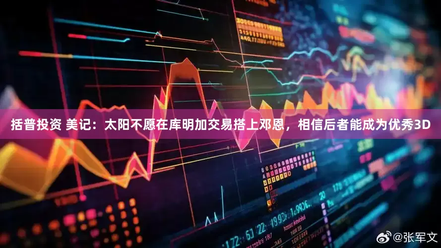 括普投资 美记：太阳不愿在库明加交易搭上邓恩，相信后者能成为优秀3D
