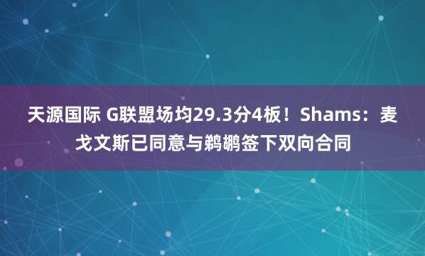 天源国际 G联盟场均29.3分4板！Shams：麦戈文斯已同意与鹈鹕签下双向合同