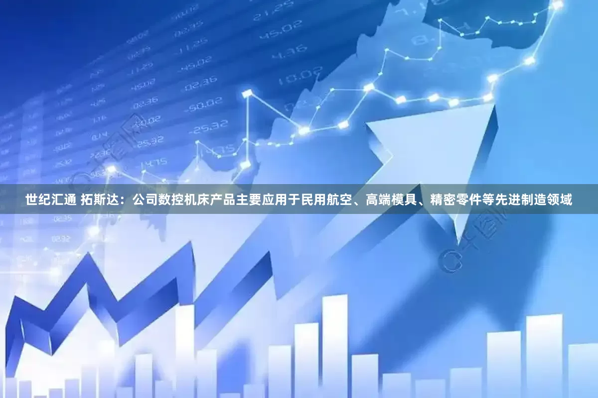 世纪汇通 拓斯达：公司数控机床产品主要应用于民用航空、高端模具、精密零件等先进制造领域