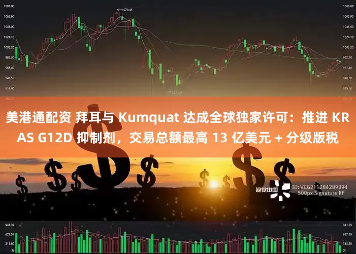 美港通配资 拜耳与 Kumquat 达成全球独家许可：推进 KRAS G12D 抑制剂，交易总额最高 13 亿美元 + 分级版税
