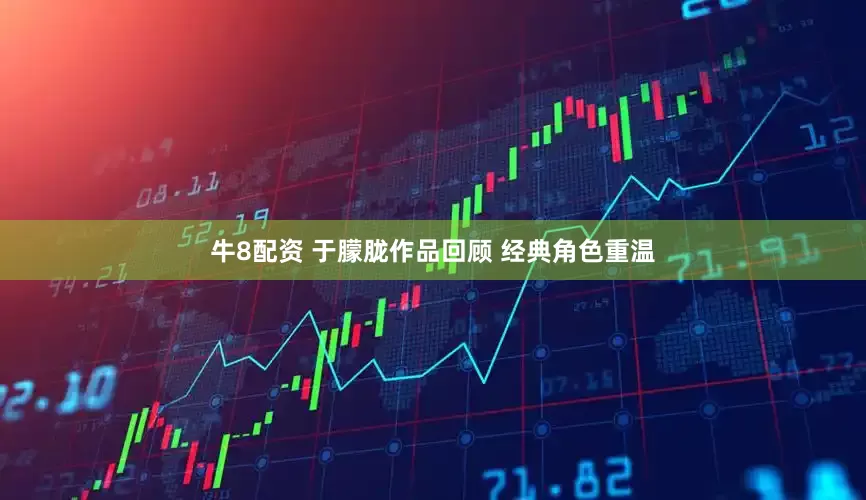 牛8配资 于朦胧作品回顾 经典角色重温
