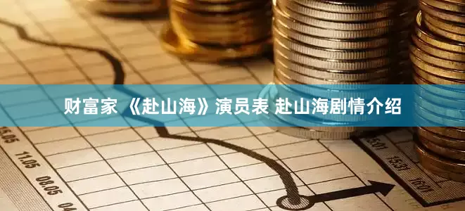 财富家 《赴山海》演员表 赴山海剧情介绍