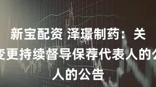 新宝配资 泽璟制药：关于变更持续督导保荐代表人的公告