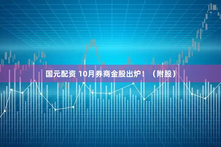 国元配资 10月券商金股出炉！（附股）