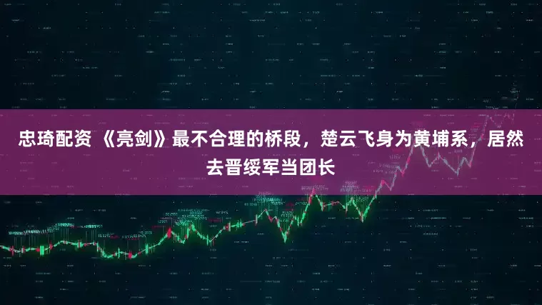 忠琦配资 《亮剑》最不合理的桥段，楚云飞身为黄埔系，居然去晋绥军当团长