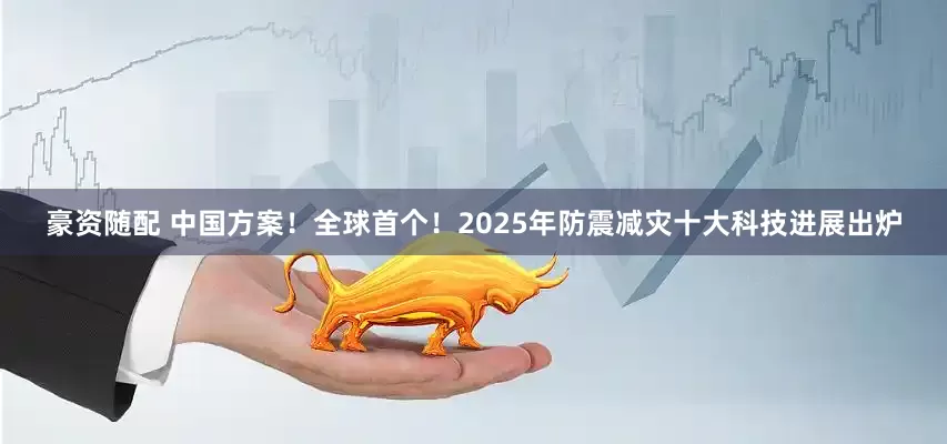 豪资随配 中国方案！全球首个！2025年防震减灾十大科技进展出炉