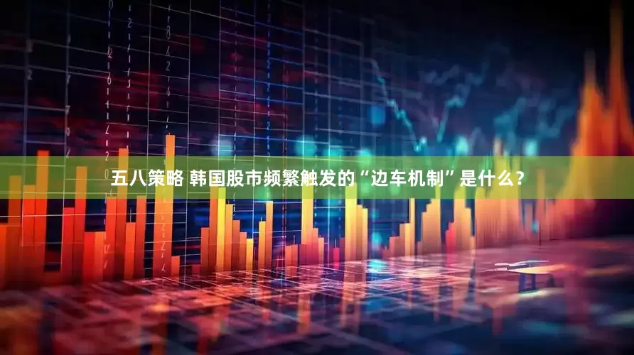 五八策略 韩国股市频繁触发的“边车机制”是什么？